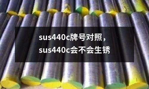 sus440c牌號對照,sus440c會不會生銹
