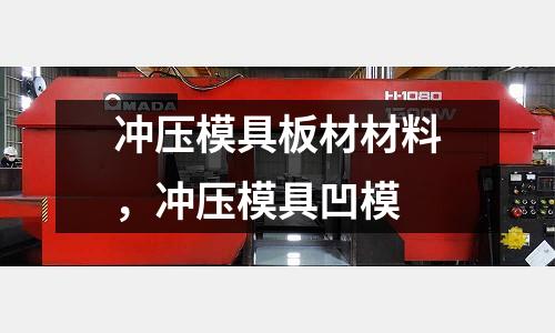 沖壓模具板材材料,沖壓模具凹模