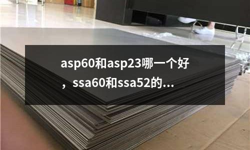 asp60和asp23哪一個(gè)好,ssa60和ssa52的區(qū)別