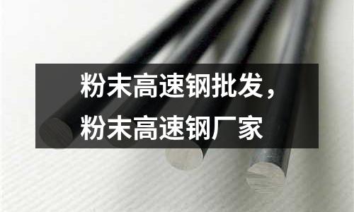 粉末高速鋼批發，粉末高速鋼廠家