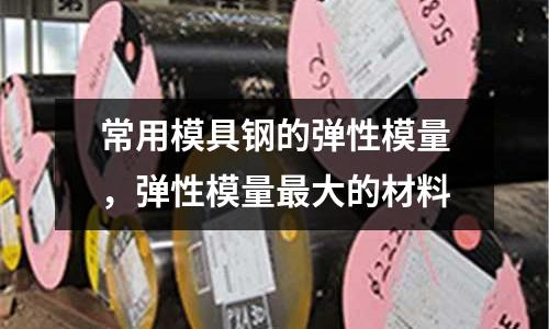 常用模具鋼的彈性模量，彈性模量最大的材料