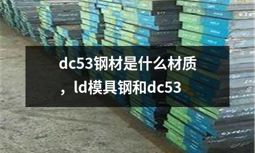 dc53鋼材是什么材質(zhì),ld模具鋼和dc53