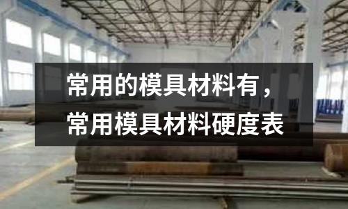 常用的模具材料有,常用模具材料硬度表