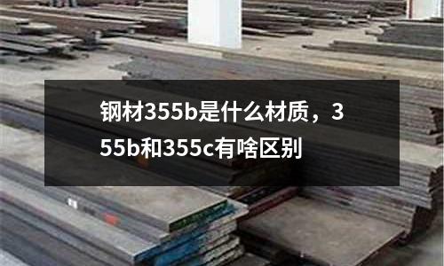 鋼材355b是什么材質,355b和355c有啥區別