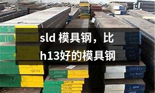 sld 模具鋼,比h13好的模具鋼
