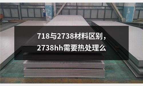 718與2738材料區別，2738hh需要熱處理么