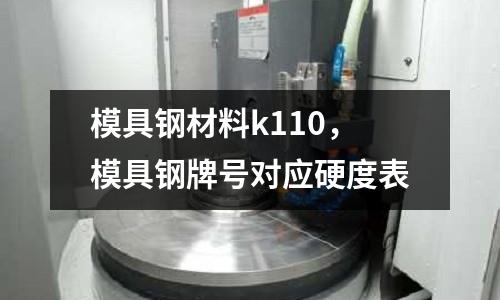模具鋼材料k110，模具鋼牌號對應硬度表