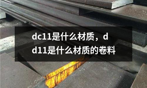 dc11是什么材質(zhì),dd11是什么材質(zhì)的卷料