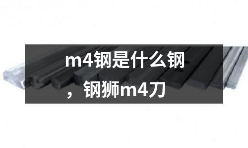 m4鋼是什么鋼,鋼獅m4刀