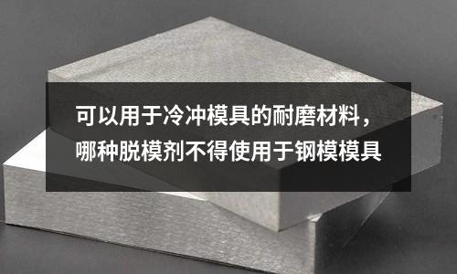 可以用于冷沖模具的耐磨材料，哪種脫模劑不得使用于鋼模模具