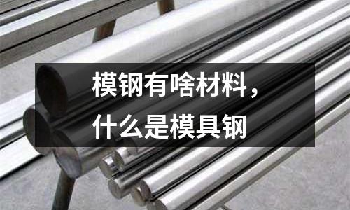 模鋼有啥材料,什么是模具鋼