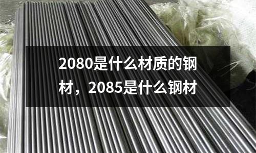 2080是什么材質的鋼材，2085是什么鋼材