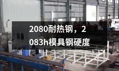 2080耐熱鋼，2083h模具鋼硬度