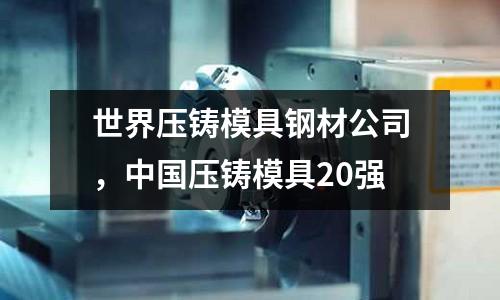 世界壓鑄模具鋼材公司，中國壓鑄模具20強