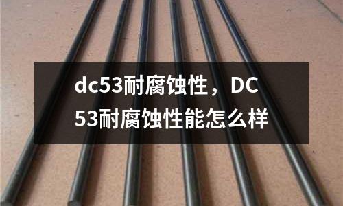 dc53耐腐蝕性,DC53耐腐蝕性能怎么樣