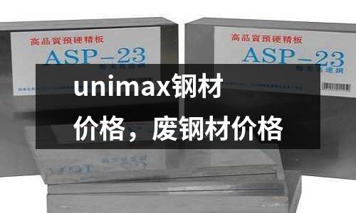 unimax鋼材價(jià)格,廢鋼材價(jià)格