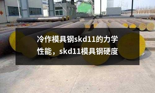 冷作模具鋼skd11的力學性能,skd11模具鋼硬度