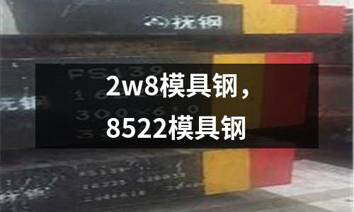 2w8模具鋼，8522模具鋼