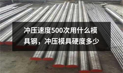 沖壓速度500次用什么模具鋼,沖壓模具硬度多少