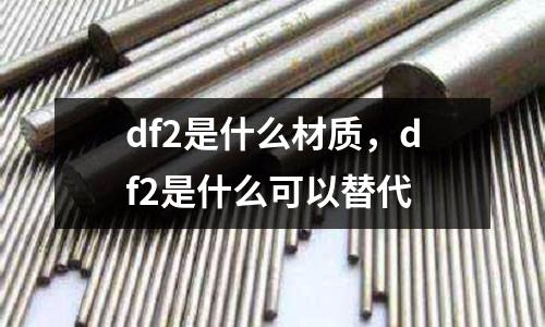 df2是什么材質,df2是什么可以替代