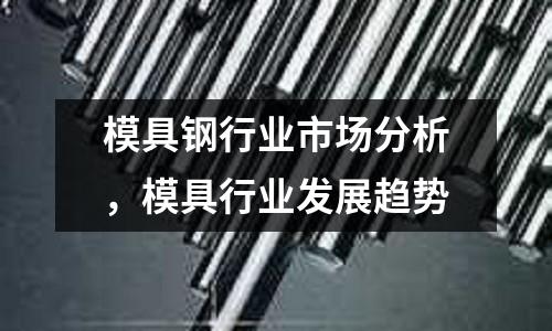 模具鋼行業市場分析，模具行業發展趨勢
