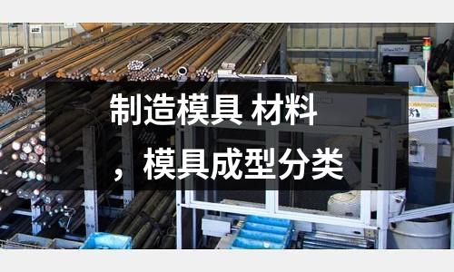 制造模具 材料，模具成型分類(lèi)