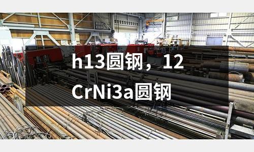 h13圓鋼,12CrNi3a圓鋼