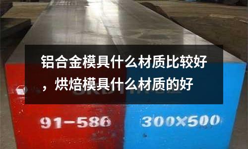 鋁合金模具什么材質比較好，烘焙模具什么材質的好