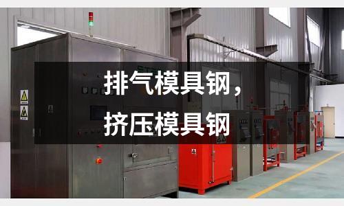 排氣模具鋼，擠壓模具鋼