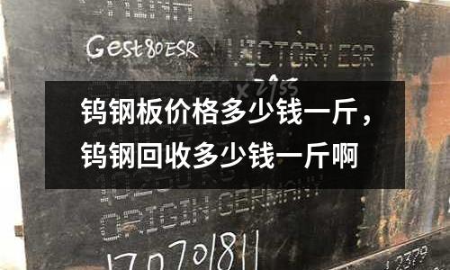 鎢鋼板價格多少錢一斤，鎢鋼回收多少錢一斤啊