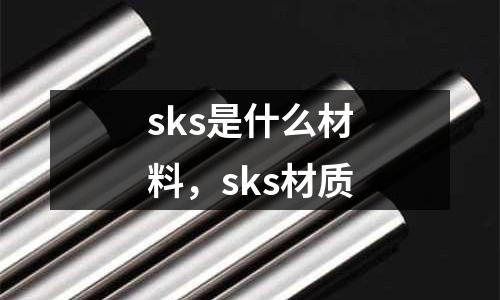 sks是什么材料，sks材質
