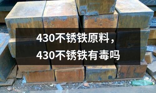 430不銹鐵原料,430不銹鐵有毒嗎
