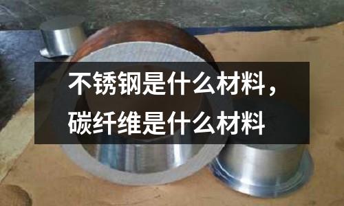 不銹鋼是什么材料,碳纖維是什么材料