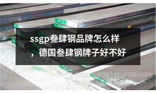 ssgp叁肆鋼品牌怎么樣,德國叁肆鋼牌子好不好