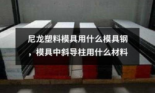 尼龍塑料模具用什么模具鋼，模具中斜導柱用什么材料