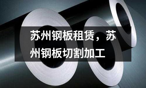 蘇州鋼板租賃，蘇州鋼板切割加工