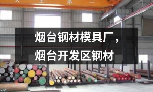 煙臺鋼材模具廠，煙臺開發區鋼材