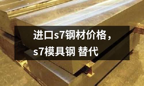 進口s7鋼材價格，s7模具鋼 替代