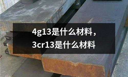 4g13是什么材料，3cr13是什么材料