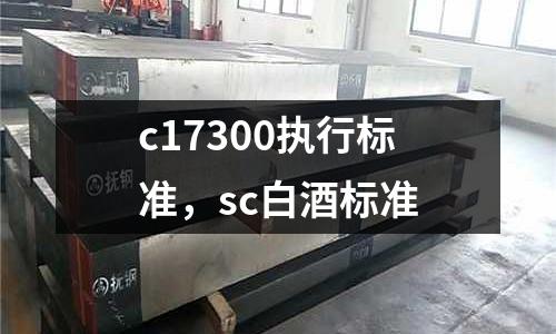 c17300執(zhí)行標(biāo)準(zhǔn),sc白酒標(biāo)準(zhǔn)