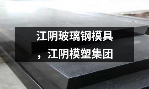 江陰玻璃鋼模具，江陰模塑集團