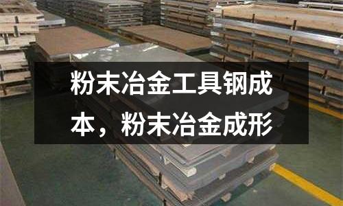 粉末冶金工具鋼成本,粉末冶金成形