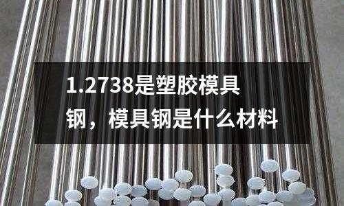 1.2738是塑膠模具鋼，模具鋼是什么材料