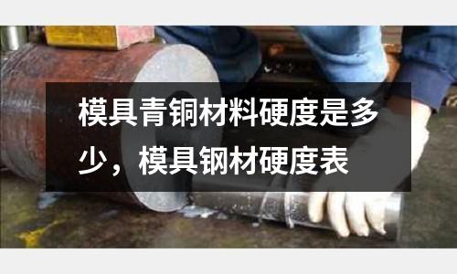 模具青銅材料硬度是多少，模具鋼材硬度表