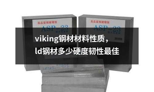 viking鋼材材料性質，ld鋼材多少硬度韌性最佳