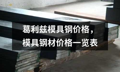 葛利茲模具鋼價格,模具鋼材價格一覽表