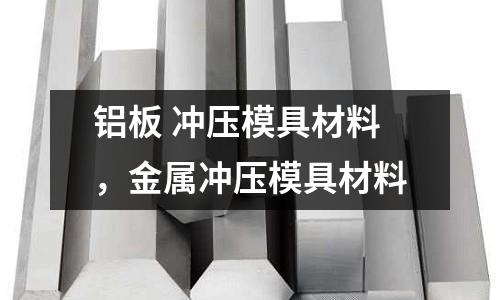 鋁板 沖壓模具材料,金屬沖壓模具材料