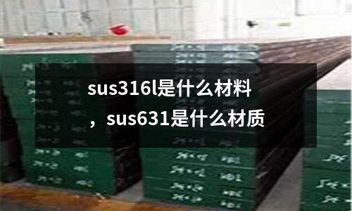 sus316l是什么材料，sus631是什么材質