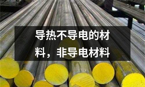 導(dǎo)熱不導(dǎo)電的材料，非導(dǎo)電材料
