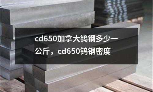 cd650加拿大鎢鋼多少一公斤,cd650鎢鋼密度